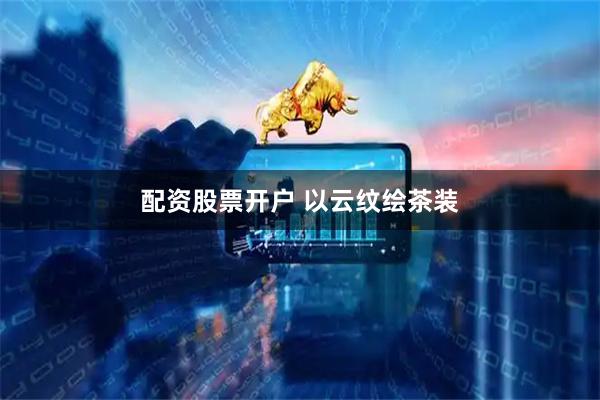 配资股票开户 以云纹绘茶装