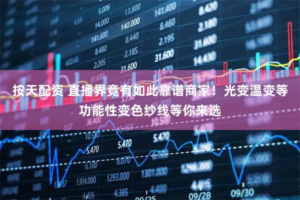 按天配资 直播界竟有如此靠谱商家！光变温变等功能性变色纱线等你来选