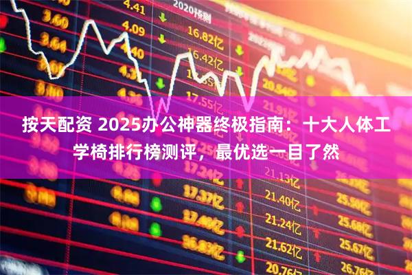 按天配资 2025办公神器终极指南：十大人体工学椅排行榜测评，最优选一目了然