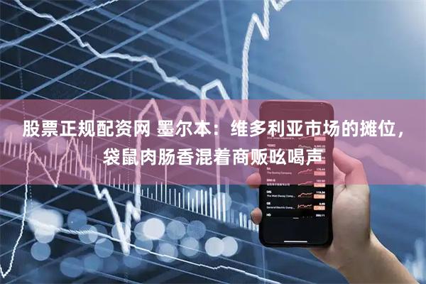 股票正规配资网 墨尔本：维多利亚市场的摊位，袋鼠肉肠香混着商贩吆喝声