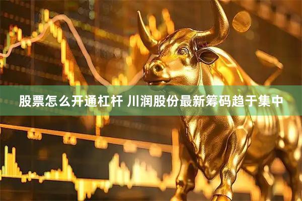 股票怎么开通杠杆 川润股份最新筹码趋于集中