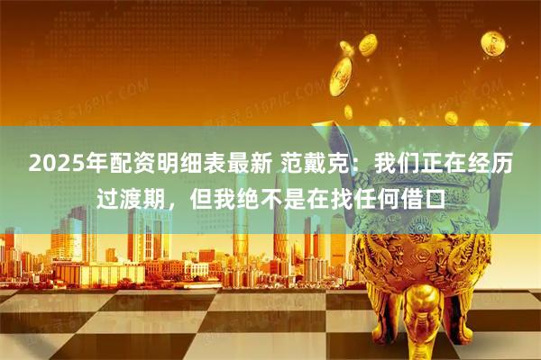 2025年配资明细表最新 范戴克：我们正在经历过渡期，但我绝不是在找任何借口